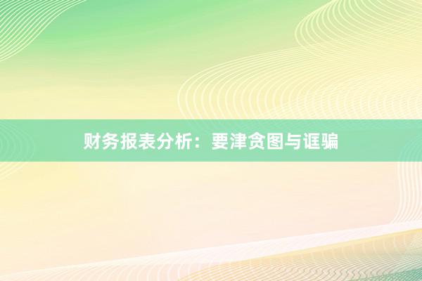 财务报表分析:要津贪图与诓骗